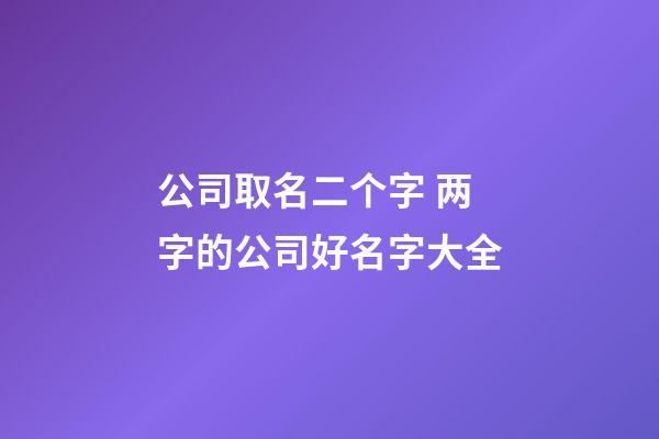 公司取名二个字 两字的公司好名字大全-第1张-公司起名-玄机派